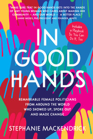 In Good Hands (Remarkable Female Politicians from Around the World Who Showed Up, Spoke Out and Made Change) by Stephanie MacKendrick, 9781525300356