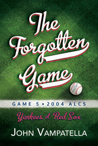 The Forgotten Game (Game 5 2004 ALCS Yankees at Red Sox) by John Vampatella, 9781642939880