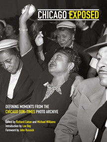 Chicago Exposed (Defining Moments From the Chicago Sun-Times Photo Archive) by Lee Bey, Michael Williams, Richard Cahan, 9781733869041