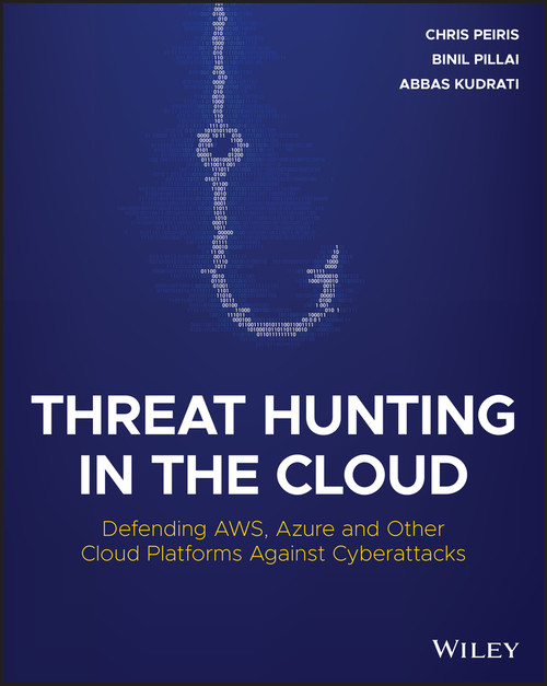 Threat Hunting in the Cloud (Defending AWS, Azure and Other Cloud Platforms Against Cyberattacks) by Chris Peiris, Binil Pillai, Abbas Kudrati, 9781119804062