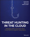 Threat Hunting in the Cloud (Defending AWS, Azure and Other Cloud Platforms Against Cyberattacks) by Chris Peiris, Binil Pillai, Abbas Kudrati, 9781119804062