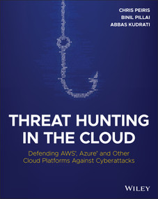 Threat Hunting in the Cloud (Defending AWS, Azure and Other Cloud Platforms Against Cyberattacks) by Chris Peiris, Binil Pillai, Abbas Kudrati, 9781119804062