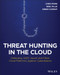 Threat Hunting in the Cloud (Defending AWS, Azure and Other Cloud Platforms Against Cyberattacks) by Chris Peiris, Binil Pillai, Abbas Kudrati, 9781119804062
