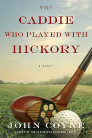 The Caddie Who Played with Hickory (A Novel) by John Coyne, 9780312560911