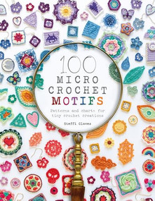 100 Micro Crochet Motifs (Patterns and charts for tiny crochet creations) by Steffi Glaves, 9781446308394