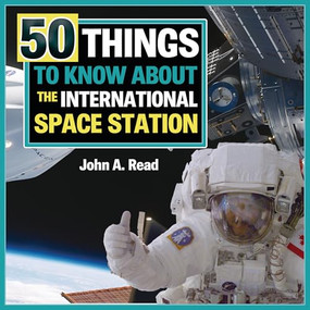50 Things to Know about the International Space Station by John A. Read, 9781459506688