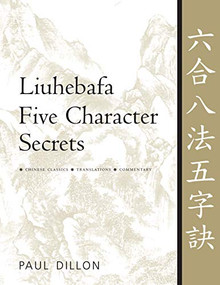 Liuhebafa Five Character Secrets (Chinese Classics, Translations, Commentary) by Paul Dillon, 9781886969728