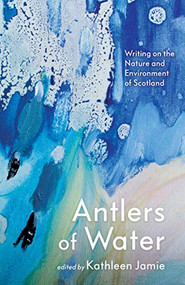 Antlers of Water (Writing on the Nature and Environment of Scotland) - 9781786899798 by Kathleen Jamie, Jacqueline Bain, Anne Campbell, Jim Carruth, Linda Cracknell, Jim Crumley, Alec Finlay, Gavin Francis, David James Grinly, Jen Hadfield, Lesley Harrison, Sally Huband, Amy Liptrot, Gerry Loose, Hayden Lorimer, Garry Mackenzie, Karine Polwart, Chris Powici, Chitra  Ramaswamy, Jess Smith, Dougie Strang, Em Strang, Malachy Tallack, Amanda Thomson, 9781786899798