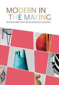 Modern in the Making (Post-war Craft and Design in British Columbia) by Daina Augaitis, Allan Collier, Michelle McGeough, 9781773271224