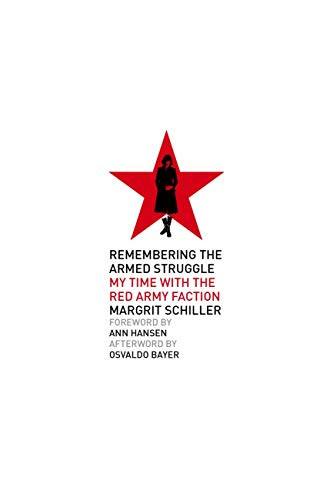 Remembering the Armed Struggle (My Time with the Red Army Faction) by Margrit Schiller, Ann Hansen, Osvaldo Bayer, J. Smith, André Moncourt, 9781629638737