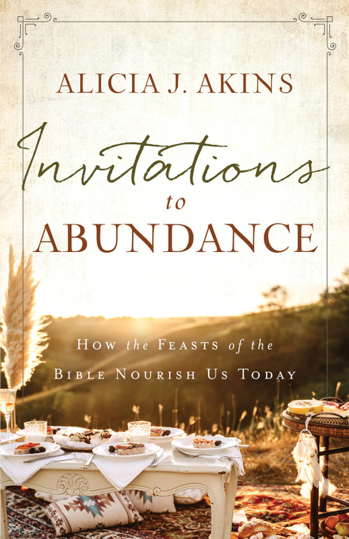 Invitations to Abundance (How the Feasts of the Bible Nourish Us Today) by Alicia J Akins, 9780736984270