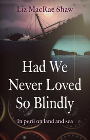 Had We Never Loved So Blindly (In Peril On Land And Sea) by Liz MacRae Shaw, 9781789046038