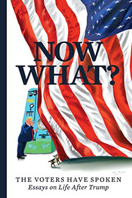 Now What? (The Voters Have Spoken-Essays on Life After Trump) - 9780960061594 by Mary C. Curtis, Christopher Buckley, Mark Ulriksen, Angela Wright Shannon, Keith Olbermann, Jacob Heilbrunn, Joan Walsh, Marcos Breton, Stephen Mack Jones, Hruska, Steve Kettmann, Will Rayman, Denver Riggleman, Susan Bro, Howard Bryant, Al Sharpton, Cynthia Tucker, Nancy E. O'Malley, Wesley K. Clark, Addie Tsai, Rosanna Arquette, Anthony Scaramucci, Hussein Ibish, Sandy Alderson, Amanda Renteria, Bruce Arena, Terry McAuliffe, Stephanie Salter, Doug Sovern, Ken Korach, Stewart O'Nan, J-L Cauvin, Dusty Baker, Kuji Chahal, Michael Powell, Antonia Hitchens, Art Cullen, Sophia Lear, 9780960061594