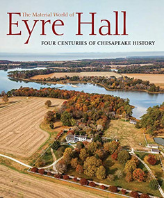 The Material World of Eyre Hall (Four Centuries of Chesapeake History) by Carl R. Lounsbury, 9781911282914