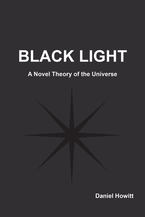 Black Light (A Novel Theory of the Universe) by Daniel Howitt, 9781557789457