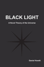 Black Light (A Novel Theory of the Universe) - 9781557789457 by Daniel Howitt, 9781557789457