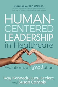 Human-Centered Leadership in Healthcare (Evolution of a Revolution) by Kay Kennedy, Lucy Leclerc, Susan Campis, 9781631955532