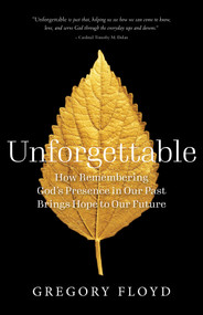 Unforgettable (How Remembering God's Presence in Our Past Brings Hope to Our Future) by Gregory Floyd, 9781640605640
