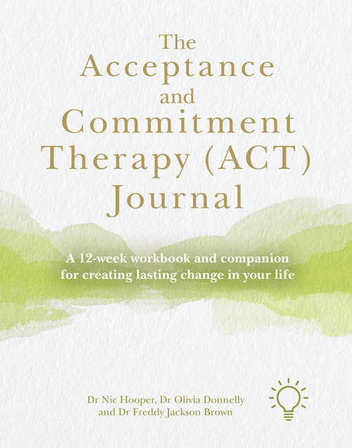 The Acceptance and Commitment Therapy (ACT) Journal (A 12-week Workbook and Companion for Creating Lasting Change in Your Life) by Freddy Jackson Brown, Olivia Donnelly, Nic Hooper, 9781912755783