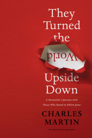 They Turned the World Upside Down (A Storyteller's Journey with Those Who Dared to Follow Jesus) - 9780785231431 by Charles Martin, 9780785231431