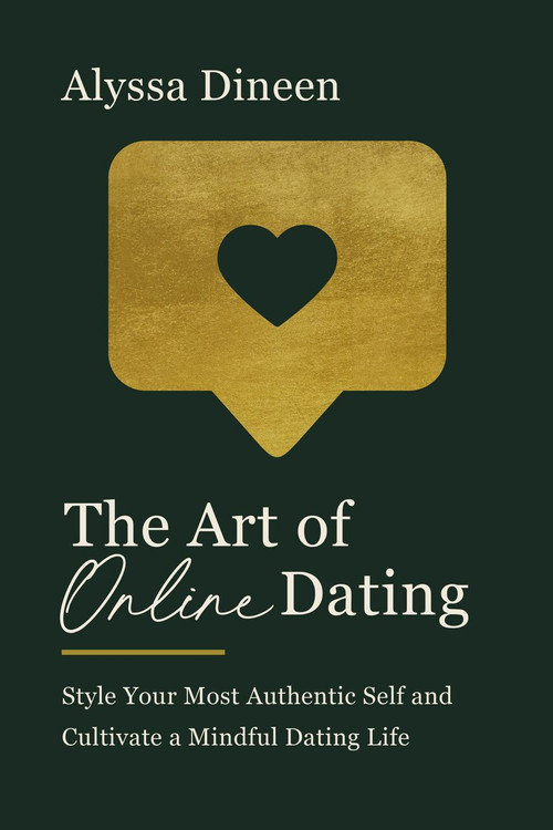 The Art of Online Dating (Style Your Most Authentic Self and Cultivate a Mindful Dating Life) by Alyssa Dineen, 9780785241713