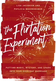 The Flirtation Experiment (Putting Magic, Mystery, and Spark Into Your Everyday Marriage) by Lisa  Jacobson, Phylicia Masonheimer, 9780785246886