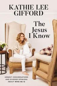 The  Jesus I Know (Honest Conversations and Diverse Opinions about Who He Is) by Kathie Lee Gifford, 9780785254768