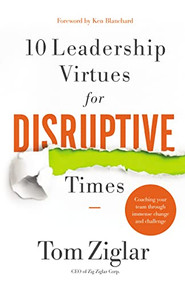 10 Leadership Virtues for Disruptive Times (Coaching Your Team Through Immense Change and Challenge) by Tom Ziglar, Ken Blanchard, 9781400209569