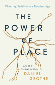 The Power of Place (Choosing Stability in a Rootless Age) by Daniel Grothe, 9781400212538