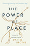The Power of Place (Choosing Stability in a Rootless Age) by Daniel Grothe, 9781400212538