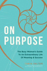 On Purpose (The Busy Woman's Guide to an Extraordinary Life of Meaning and Success) by Tanya Dalton, 9781400214365