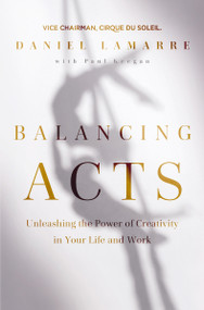 Balancing Acts (Unleashing the Power of Creativity in Your Life and Work) by Daniel Lamarre, 9781400223022