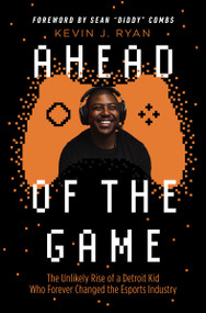 Ahead of the Game (The Unlikely Rise of a Detroit Kid Who Forever Changed the Esports Industry) by Kevin J. Ryan, Sean "Diddy" Combs, 9781400224500