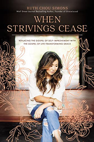 When Strivings Cease (Replacing the Gospel of Self-Improvement with the Gospel of Life-Transforming Grace) by Ruth Chou Simons, 9781400224999