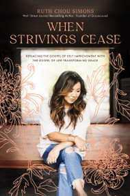 When Strivings Cease (Replacing the Gospel of Self-Improvement with the Gospel of Life-Transforming Grace) by Ruth Chou Simons, 9781400224999