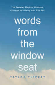 Words from the Window Seat (The Everyday Magic of Kindness, Courage, and Being Your True Self) by Taylor Tippett, 9781400225378