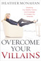 Overcome Your Villains (Mastering Your Beliefs, Actions, and Knowledge to Conquer Any Adversity) by Heather Monahan, 9781400225576
