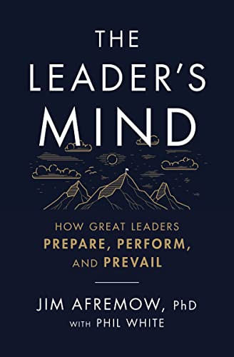 The Leader's Mind (How Great Leaders Prepare, Perform, and Prevail) by Jim Afremow, PhD, Phil White, 9781400225620