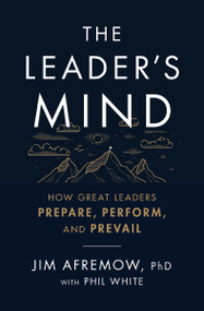 The Leader's Mind (How Great Leaders Prepare, Perform, and Prevail) by Jim Afremow, PhD, Phil White, 9781400225620