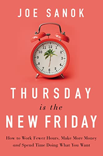 Thursday is the New Friday (How to Work Fewer Hours, Make More Money, and Spend Time Doing What You Want) by Joe Sanok, 9781400225989