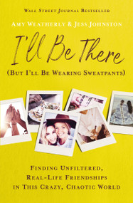I'll Be There (But I'll Be Wearing Sweatpants) (Finding Unfiltered, Real-Life Friendships in This Crazy, Chaotic World) - 9781400226757 by Amy Weatherly, Jess Johnston, 9781400226757