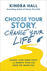 Choose Your Story, Change Your Life (Silence Your Inner Critic and Rewrite Your Life from the Inside Out) by Kindra Hall, 9781400228409
