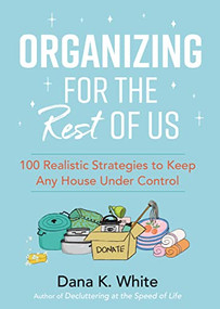 Organizing for the Rest of Us (100 Realistic Strategies to Keep Any House Under Control) by Dana K. White, 9781400231430