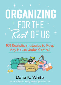 Organizing for the Rest of Us (100 Realistic Strategies to Keep Any House Under Control) by Dana K. White, 9781400231430