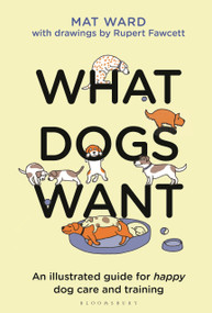 What Dogs Want (An illustrated guide for HAPPY dog care and training) by Mat Ward, Rupert Fawcett, 9781526639950
