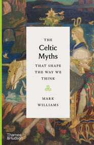 The Celtic Myths That Shape the Way We Think by Mark Williams, 9780500252369