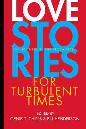 Love Stories for Turbulent Times (Loving through the Apocalypse) by Genie D. Chipps, Bill Henderson, 9781888889864