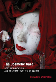 The Cosmetic Gaze (Body Modification and the Construction of Beauty) by Bernadette Wegenstein, 9780262529662