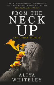 From the Neck Up and Other Stories by Aliya Whiteley, 9781789094756