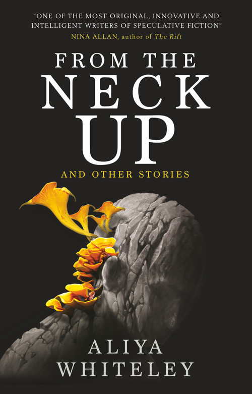From the Neck Up and Other Stories by Aliya Whiteley, 9781789094756